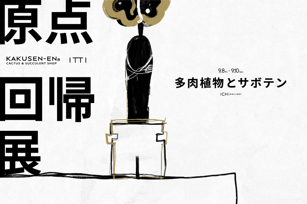 原点回帰展 | KAKUSEN-EN (鶴仙園) ~ 多肉植物とサボテン ~ | NEWS (ニュース) - ITTI (イッチ) | MINE FARM コラボレーション イベント