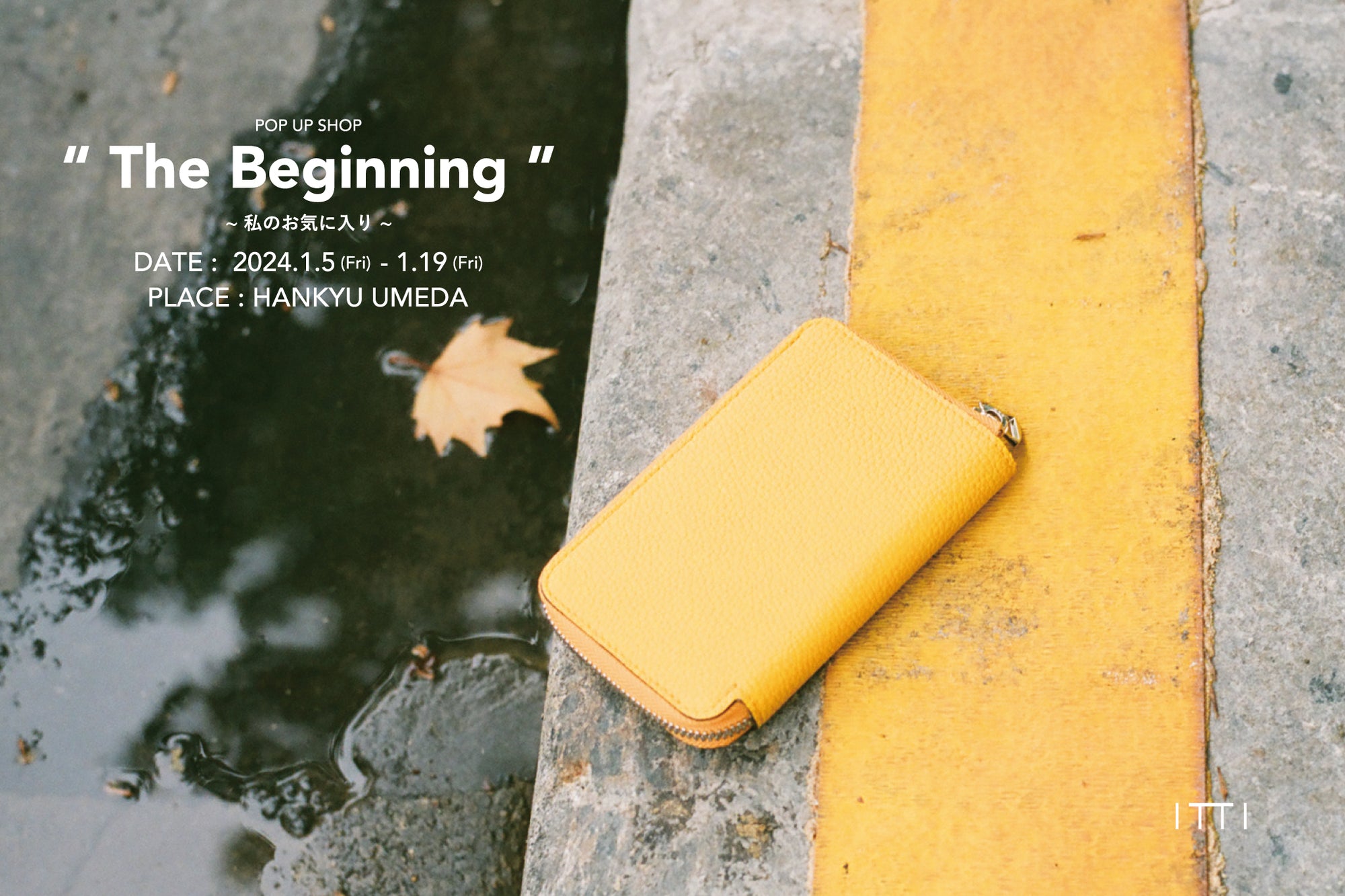 The Beginning ~ 私のお気に入り ~ | NEWS (お知らせ) - ITTI (イッチ) | ポップアップショップ HANKYU UMEDA 阪急うめだ本店 百貨店 催事 POP UP SHOP 期間限定出店 店舗 革小物 レザーブランド 大阪 関西